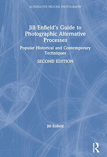 Jill Enfield’s Guide to Photographic Alternative Processes: Popular Historical and Contemporary Techniques (Alternative Process Photography)