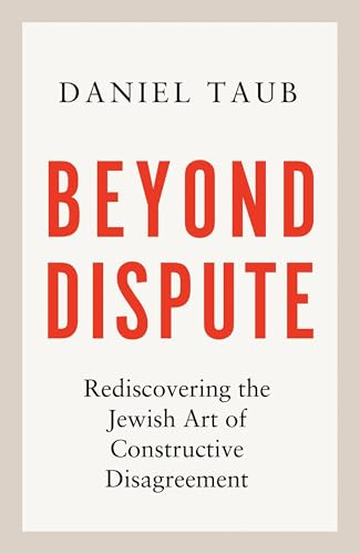 Beyond Dispute: Rediscovering the Jewish art of constructive disagreement - WINNER OF THE RABBI SACKS BOOK PRIZE 2025