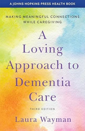 A Loving Approach to Dementia Care: Making Meaningful Connections while Caregiving (A Johns Hopkins Press Health Book)