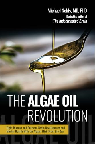 The Algae Oil Revolution: Fight Disease and Promote Brain Development and Mental Health with the Vegan Elixir From the Sea