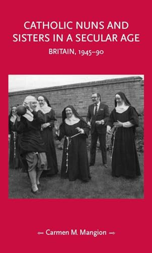 Catholic Nuns and Sisters in a Secular Age: Britain, 1945–90 (Gender in History)