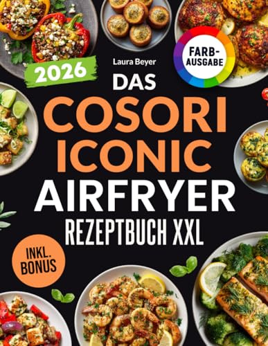 Das COSORI Iconic Airfryer Rezeptbuch XXL: Schnelle, schmackhafte und einfache Rezepte für Ihre COSORI Iconic Heißluftfritteuse | inkl. Nährwertangaben & Bonus