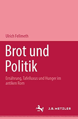 Brot und Politik. Ernährung, Tafelluxus und Hunger im antiken Rom