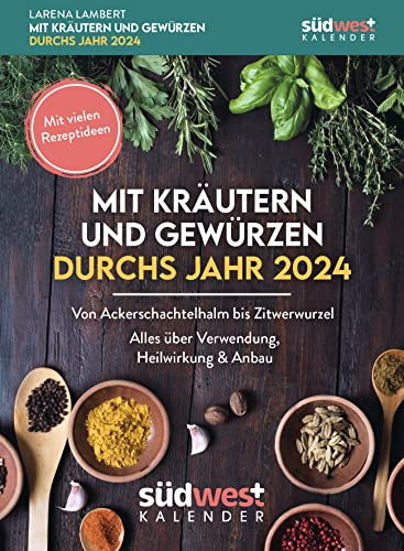 Mit Kräutern und Gewürzen durchs Jahr 2024 - Von Ackerschachtelhalm bis Zitwerwurzel. Alles über Verwendung, Heilwirkung & Anbau - mit vielen ... zum Aufstellen oder Aufhängen