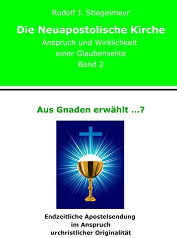Aus Gnaden erwählt ...?: Endzeitliche Apostelsendung im Anspruch urchristlicher Originalität. Die Neuapostolische Kirche. Anspruch und Wirklichkeit einer Glaubenselite. Band 2