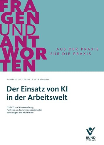 Der Einsatz von KI in der Arbeitswelt: DSGVO und KI-Verordnung - Funktion und Anwendungsszenarien - Schulungen und Richtlinien (Fragen und Antworten)
