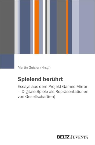 Spielend berührt: Essays aus dem Projekt Games Mirror – Digitale Spiele als Repräsentationen von Gesellschaft(en)