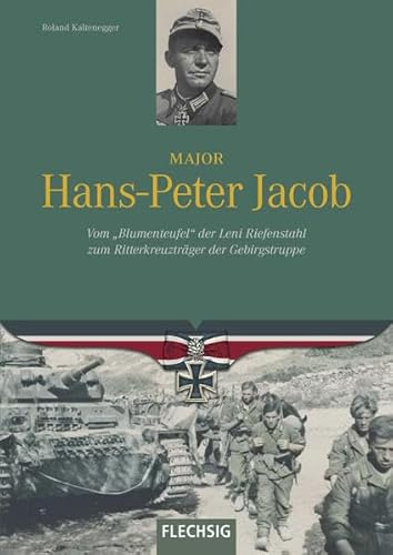 Major Hans-Peter Jacob: Vom Blumenteufel der Leni Riefenstahl zum Ritterkreuzträger der Gebirgstruppe