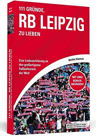 111 Gründe, RB Leipzig zu lieben: Eine Liebeserklärung an den großartigsten Fußballverein der Welt