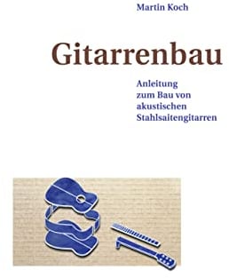 Gitarrenbau: Anleitung zum Bau von akustischen Stahlsaitengitarren (Western-, Folk-, Dobro und akustische Bassgitarre)
