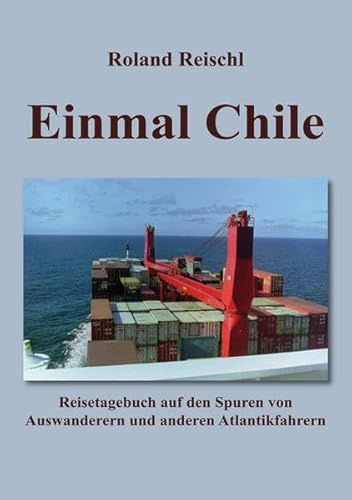 Einmal Chile: Reisetagebuch auf den Spuren von Auswanderern und anderen Atlantikfahrern