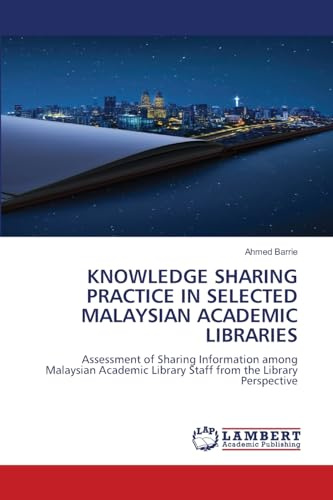 KNOWLEDGE SHARING PRACTICE IN SELECTED MALAYSIAN ACADEMIC LIBRARIES: Assessment of Sharing Information among Malaysian Academic Library Staff from the Library Perspective