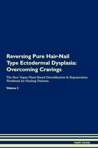 Reversing Pure Hair-Nail Type Ectodermal Dysplasia: Overcoming Cravings The Raw Vegan Plant-Based Detoxification & Regeneration Workbook for Healing Patients. Volume 3