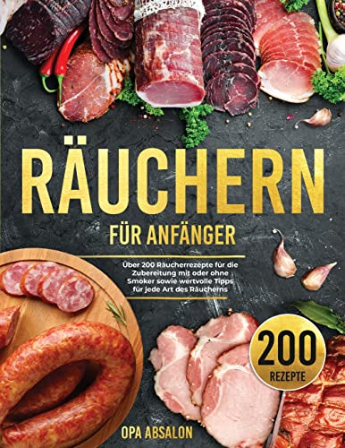 Räuchern für Anfänger: Über 200 Räucherrezepte für die Zubereitung mit oder ohne Smoker sowie wertvolle Tipps für jede Art des Räucherns - Smoking Guide (German Version)