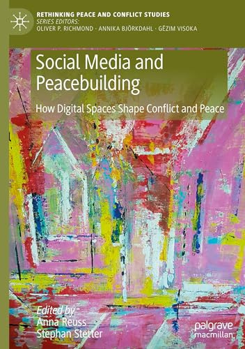 Social Media and Peacebuilding: How Digital Spaces Shape Conflict and Peace (Rethinking Peace and Conflict Studies)