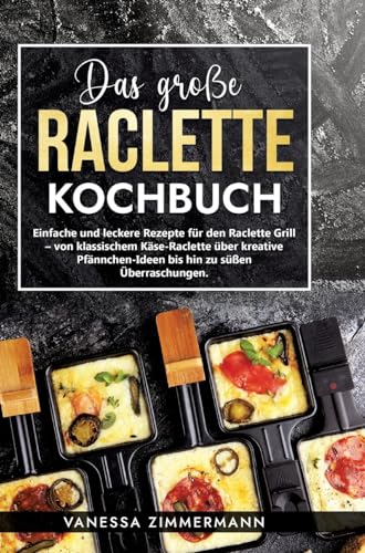 Das große Raclette Kochbuch: Einfache und leckere Rezepte für den Raclette Grill – von klassischem Käse-Raclette über kreative Pfännchen-Ideen bis hin zu süßen Überraschungen.