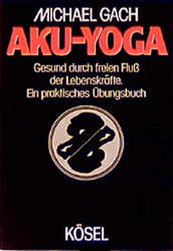 Aku - Yoga. Gesund durch freien Fluss der Lebenskräfte. Ein praktisches Übungsbuch