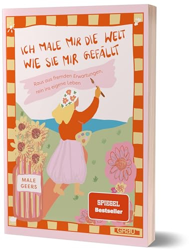 Ich male mir die Welt, wie sie mir gefällt: Raus aus fremden Erwartungen, rein ins eigene Leben von Male Geers