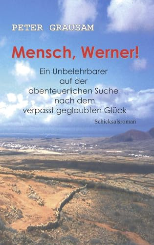 Mensch, Werner !: Ein Unbelehrbarer auf der abenteuerlichen Suche nach dem verpasst geglaubten Glück