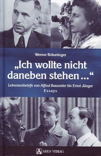 Ich wollte nicht daneben stehen: Lebensentwürfe von Alfred Baeumler bis Ernst Jünger. Essays
