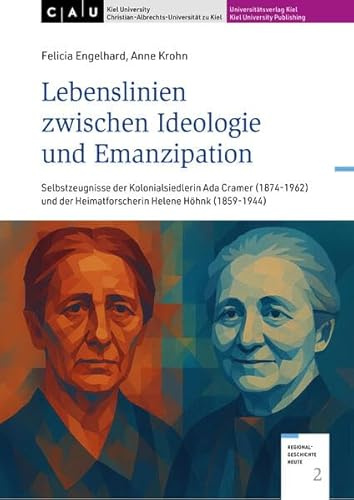 Lebenslinien zwischen Ideologie und Emanzipation: Selbstzeugnisse der Kolonialsiedlerin Ada Cramer (1874-1962) und der Heimatforscherin Helene Höhnk (1859-1944) (Regionalgeschichte heute)