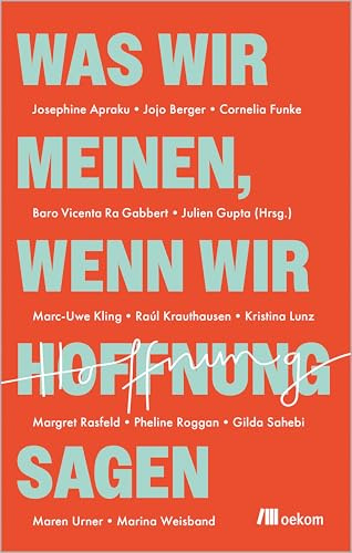 Was wir meinen, wenn wir Hoffnung sagen: Mutige Perspektiven auf die Krisen unserer Zeit