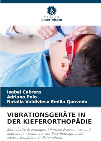 VIBRATIONSGERÄTE IN DER KIEFERORTHOPÄDIE: Biologische Grundlagen, klinische Erkenntnisse und aktuelle Anwendungen zur Beschleunigung der kieferorthopädischen Behandlung