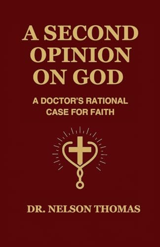 A SECOND OPINION ON GOD: A DOCTOR'S RATIONAL CASE FOR FAITH