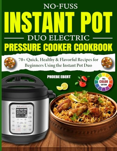 No-Fuss Instant Pot Duo Electric Pressure Cooker Cookbook: 70+ Quick, Healthy & Flavorful Recipes for Beginners Using the Instant Pot Duo