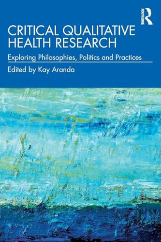 Critical Qualitative Health Research: Exploring Philosophies, Politics and Practices