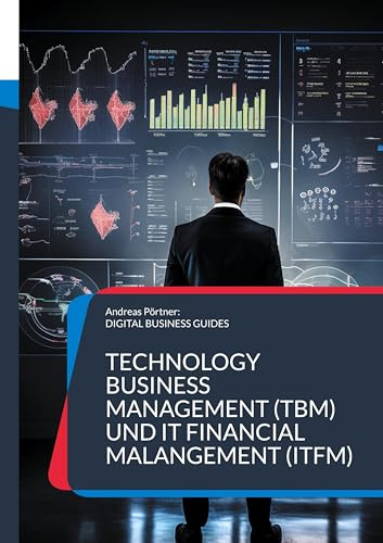 Technology Business Management (TBM) und IT Financial Malangement (ITFM): Erfolgreiches IT-Finanzmanagement: Transparenz, Kontrolle und strategische Planung (DIGITAL BUSINESS GUIDES)