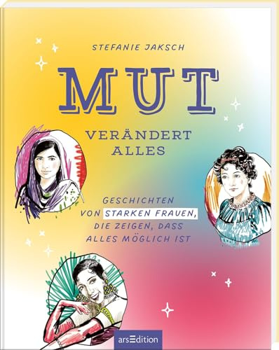 Mut verändert alles: Geschichten von starken Frauen, die zeigen, dass alles möglich ist | Hochwertig illustriertes Buch mit inspirierenden Texten von mutigen Frauen aus aller Welt