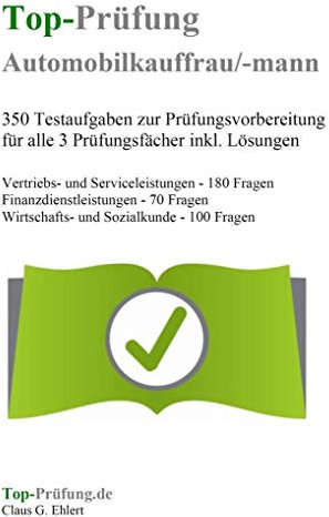Top-Prüfung Automobilkaufmann / Automobilkauffrau - 350 Übungsaufgaben für die Abschlussprüfung: Aufgaben inkl. Lösungen für eine effektive Prüfungsvorbereitung auf die Abschlussprüfung