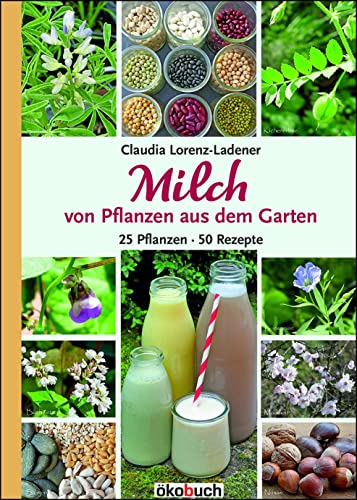 Milch von Pflanzen aus dem Garten: 25 Pflanzen - 50 Rezepte