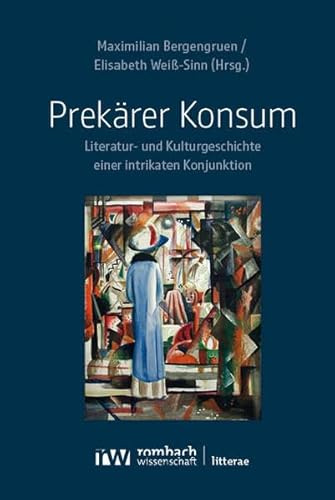 Prekärer Konsum: Literatur- und Kulturgeschichte einer intrikaten Konjunktion (Litterae)