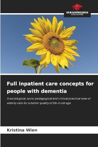 Full inpatient care concepts for people with dementia: A sociological, socio-pedagogical and critical practical view of elderly care for a better quality of life in old age