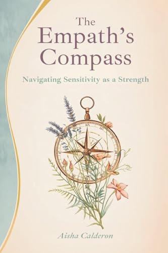 The Empath's Compass: Navigating Sensitivity as a Strength