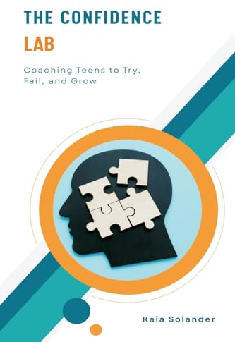 The Confidence Lab: Coaching Teens to Try, Fail, and Grow (Turn fear into small brave steps your teen can actually practise.)