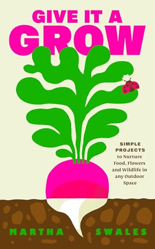 Give it a Grow: The Instant Bestseller. Simple Projects to Nurture Food, Flowers and Wildlife in any Outdoor Space