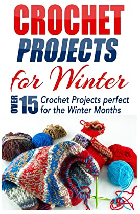 Crochet Projects for Winter: Over 15 Crochet Projects Perfect for the Winter Months