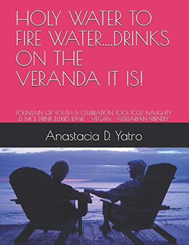 HOLY WATER TO FIRE WATER...DRINKS ON THE VERANDA IT IS!: FOUNTAIN OF YOUTH & CELEBRATION TOO! 1037 NAUGHTY & NICE DRINK ELIXIRS RAW - VEGAN - FLEXITARIAN FRIENDLY