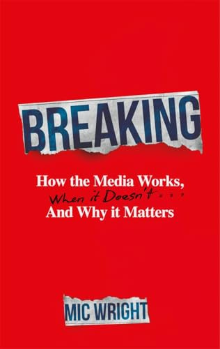 Breaking: How the Media Works, When it Doesn't and Why it Matters