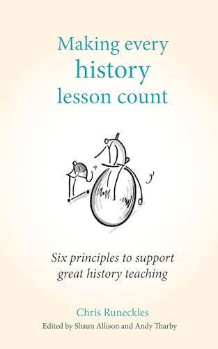 Making Every History Lesson Count: Six Principles to Support Great History Teaching (Making Every Lesson Count series)