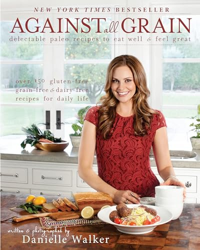 Against All Grain : Delectable Paleo Recipes to Eat Well & Feel Great