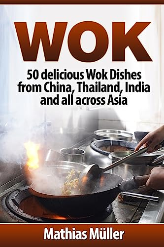 Wok: 50 delicious Wok Dishes from China, Thailand, India and all across Asia: Volume 1 (Wok Recipes)