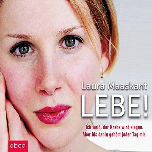 Lebe!: Ich weiß, der Krebs wird siegen. Aber bis dahin gehört jeder Tag mir.