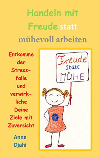 Handeln mit Freude statt mühevoll arbeiten: Entkomme der Stressfalle und verwirkliche Deine Ziele mit Zuversicht