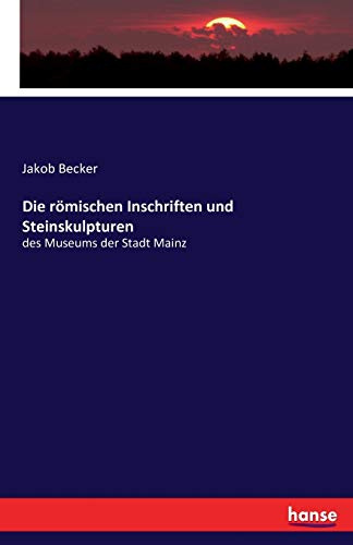 Die römischen Inschriften und Steinskulpturen: des Museums der Stadt Mainz