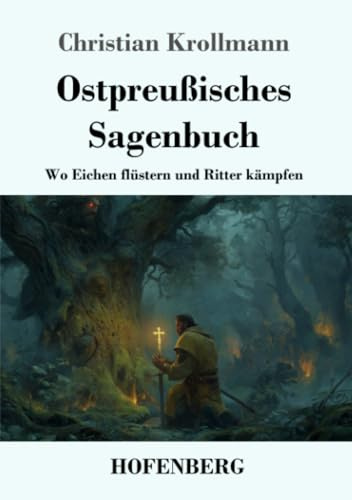 Ostpreußisches Sagenbuch: Wo Eichen flüstern und Ritter kämpfen