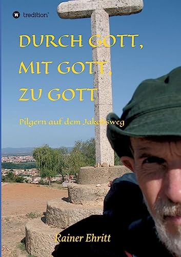 Durch Gott, mit Gott, zu Gott: Pilgern auf dem Jakobsweg